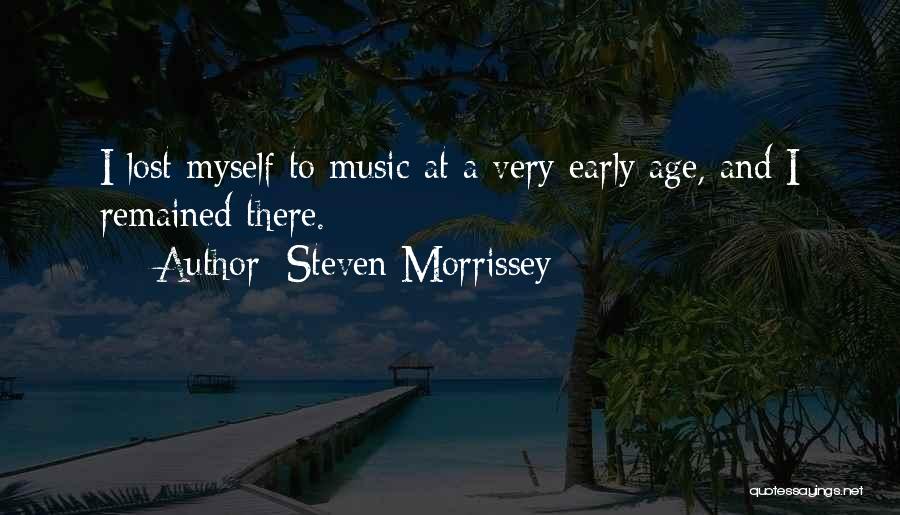 Steven Morrissey Quotes: I Lost Myself To Music At A Very Early Age, And I Remained There.