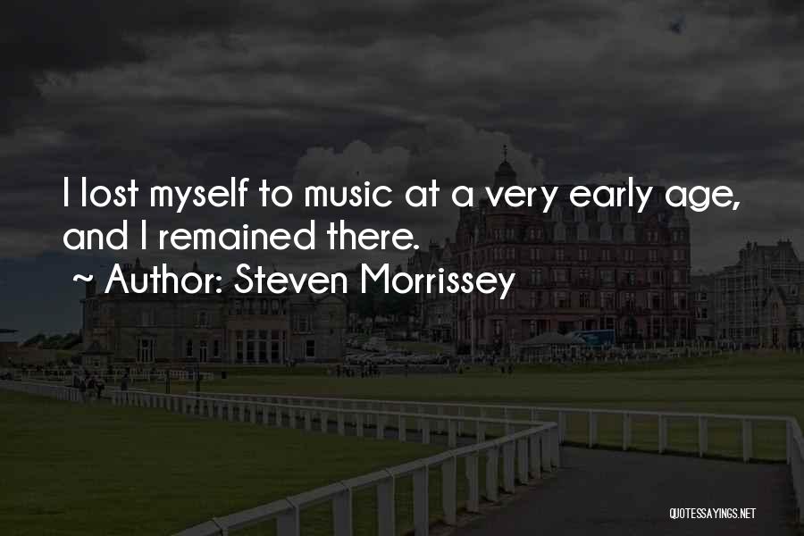 Steven Morrissey Quotes: I Lost Myself To Music At A Very Early Age, And I Remained There.