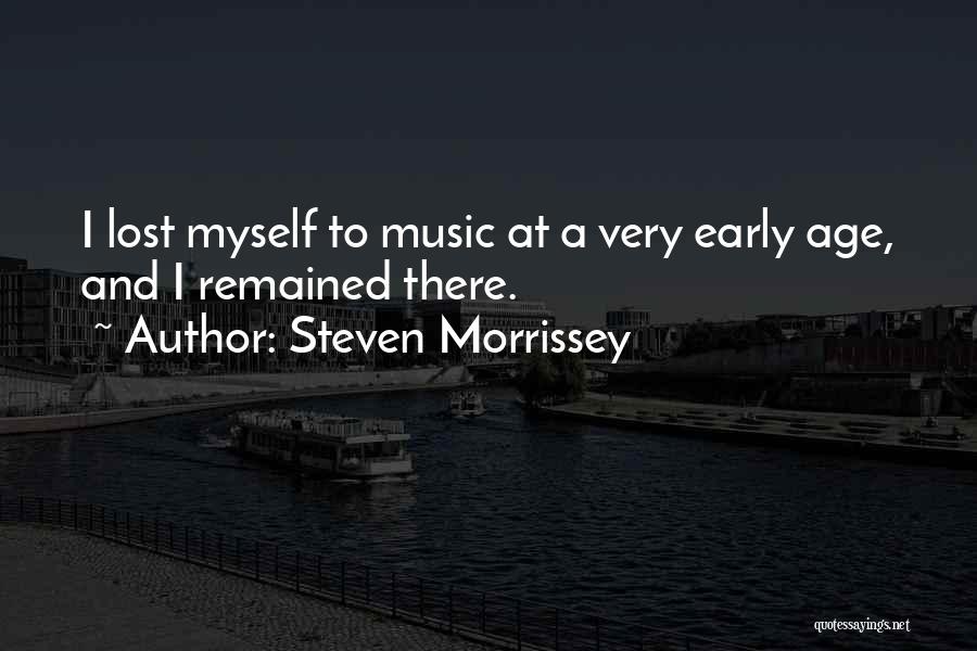 Steven Morrissey Quotes: I Lost Myself To Music At A Very Early Age, And I Remained There.