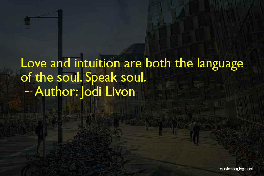 Jodi Livon Quotes: Love And Intuition Are Both The Language Of The Soul. Speak Soul.