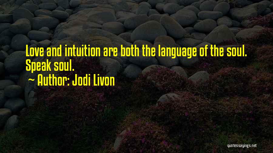 Jodi Livon Quotes: Love And Intuition Are Both The Language Of The Soul. Speak Soul.