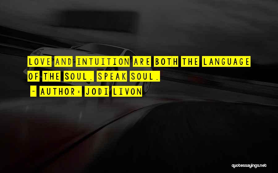 Jodi Livon Quotes: Love And Intuition Are Both The Language Of The Soul. Speak Soul.