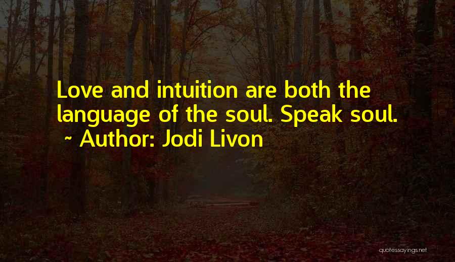 Jodi Livon Quotes: Love And Intuition Are Both The Language Of The Soul. Speak Soul.