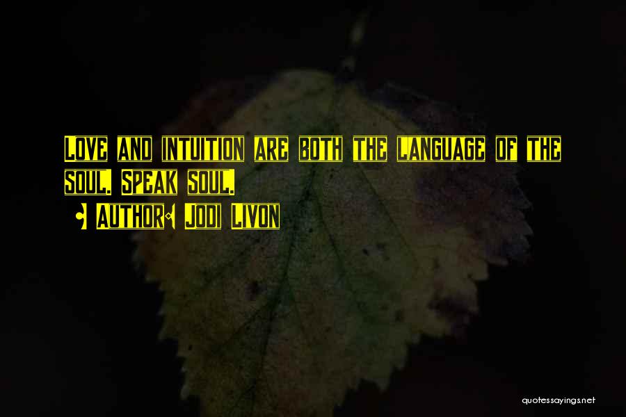 Jodi Livon Quotes: Love And Intuition Are Both The Language Of The Soul. Speak Soul.