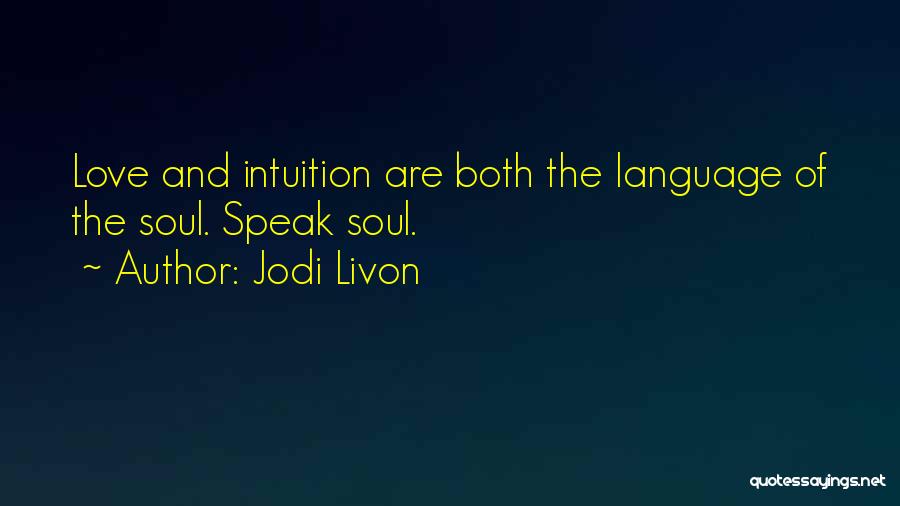 Jodi Livon Quotes: Love And Intuition Are Both The Language Of The Soul. Speak Soul.