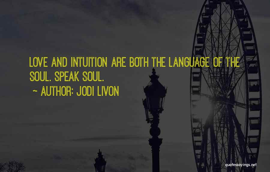 Jodi Livon Quotes: Love And Intuition Are Both The Language Of The Soul. Speak Soul.