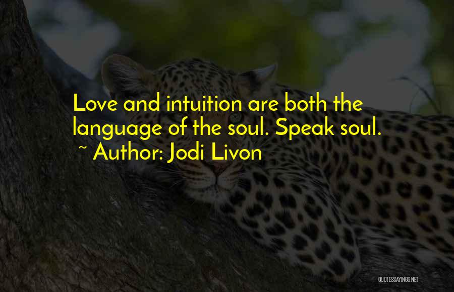 Jodi Livon Quotes: Love And Intuition Are Both The Language Of The Soul. Speak Soul.