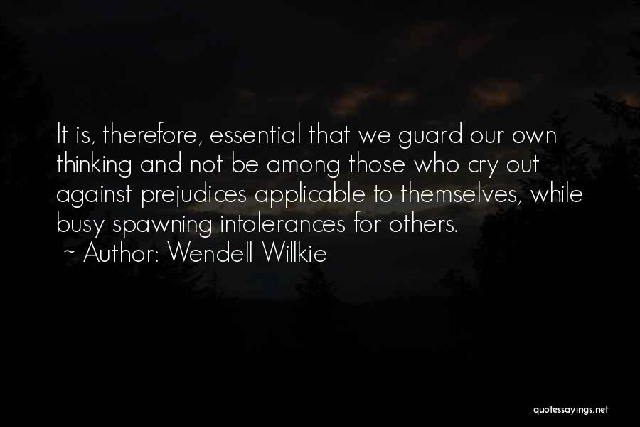 Wendell Willkie Quotes: It Is, Therefore, Essential That We Guard Our Own Thinking And Not Be Among Those Who Cry Out Against Prejudices