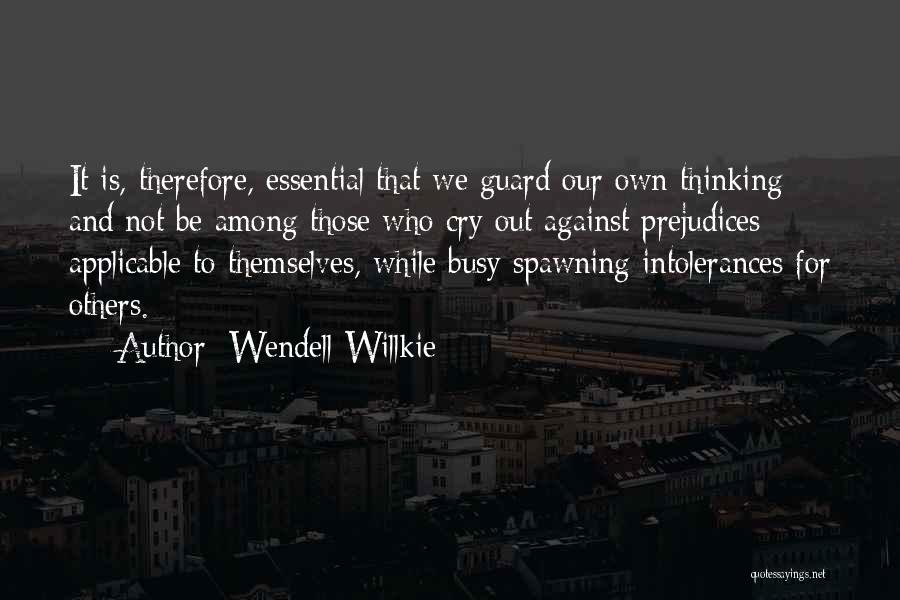 Wendell Willkie Quotes: It Is, Therefore, Essential That We Guard Our Own Thinking And Not Be Among Those Who Cry Out Against Prejudices