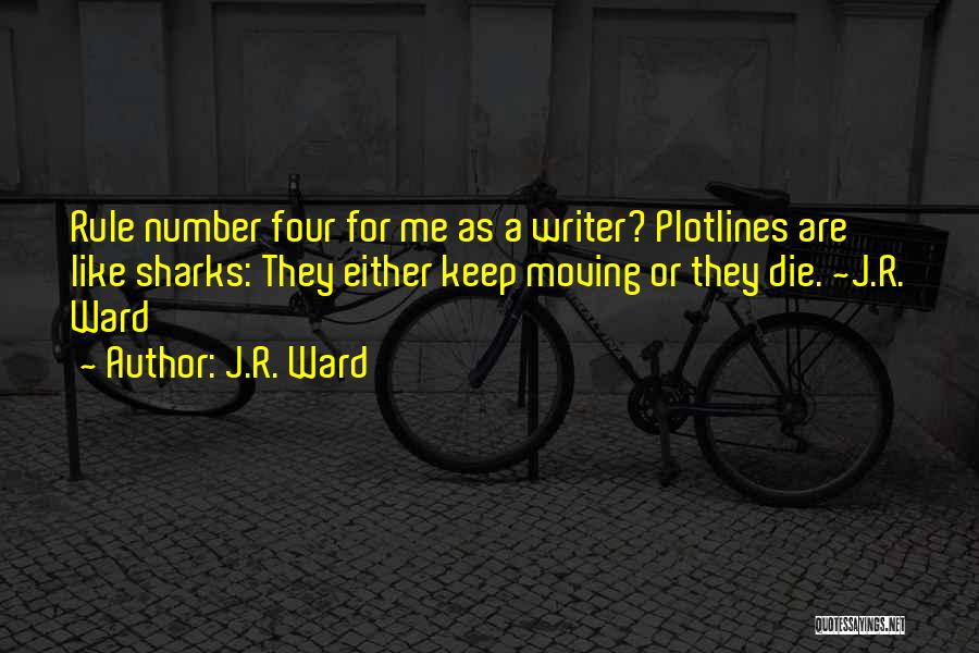 J.R. Ward Quotes: Rule Number Four For Me As A Writer? Plotlines Are Like Sharks: They Either Keep Moving Or They Die. ~j.r.