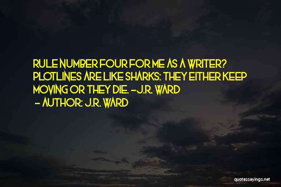 J.R. Ward Quotes: Rule Number Four For Me As A Writer? Plotlines Are Like Sharks: They Either Keep Moving Or They Die. ~j.r.