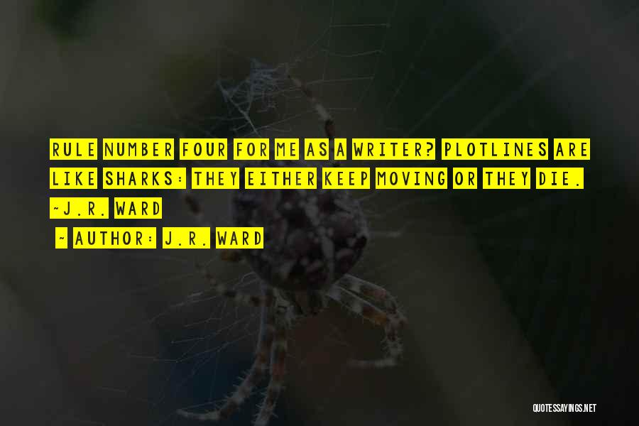 J.R. Ward Quotes: Rule Number Four For Me As A Writer? Plotlines Are Like Sharks: They Either Keep Moving Or They Die. ~j.r.