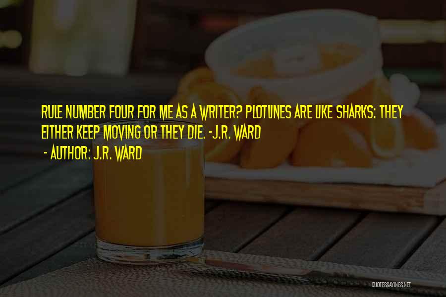 J.R. Ward Quotes: Rule Number Four For Me As A Writer? Plotlines Are Like Sharks: They Either Keep Moving Or They Die. ~j.r.