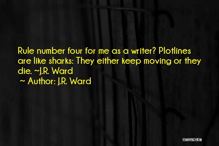 J.R. Ward Quotes: Rule Number Four For Me As A Writer? Plotlines Are Like Sharks: They Either Keep Moving Or They Die. ~j.r.