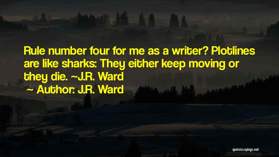 J.R. Ward Quotes: Rule Number Four For Me As A Writer? Plotlines Are Like Sharks: They Either Keep Moving Or They Die. ~j.r.