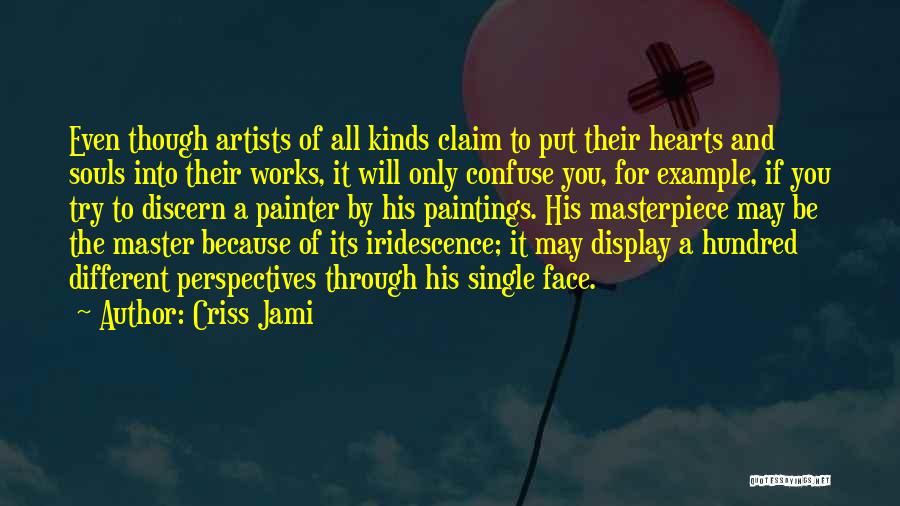 Criss Jami Quotes: Even Though Artists Of All Kinds Claim To Put Their Hearts And Souls Into Their Works, It Will Only Confuse