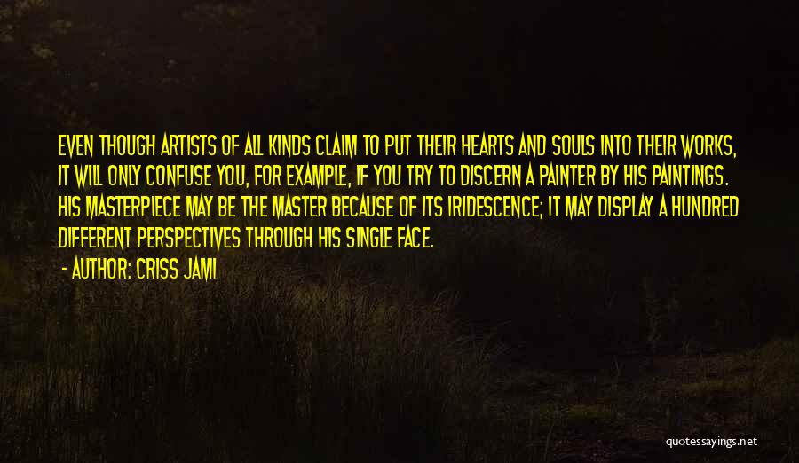 Criss Jami Quotes: Even Though Artists Of All Kinds Claim To Put Their Hearts And Souls Into Their Works, It Will Only Confuse