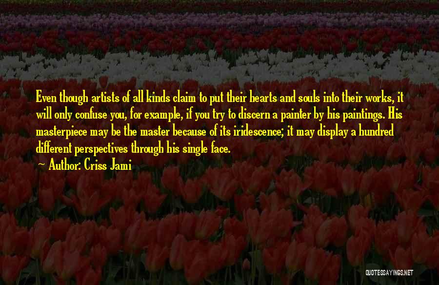 Criss Jami Quotes: Even Though Artists Of All Kinds Claim To Put Their Hearts And Souls Into Their Works, It Will Only Confuse