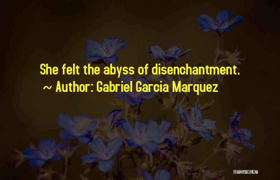 Gabriel Garcia Marquez Quotes: She Felt The Abyss Of Disenchantment.