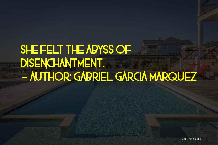 Gabriel Garcia Marquez Quotes: She Felt The Abyss Of Disenchantment.