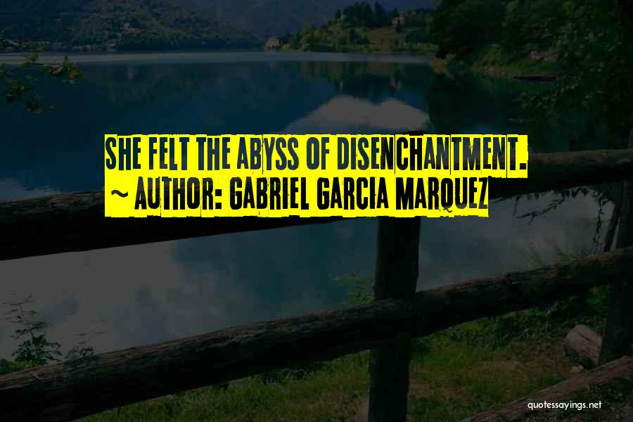 Gabriel Garcia Marquez Quotes: She Felt The Abyss Of Disenchantment.