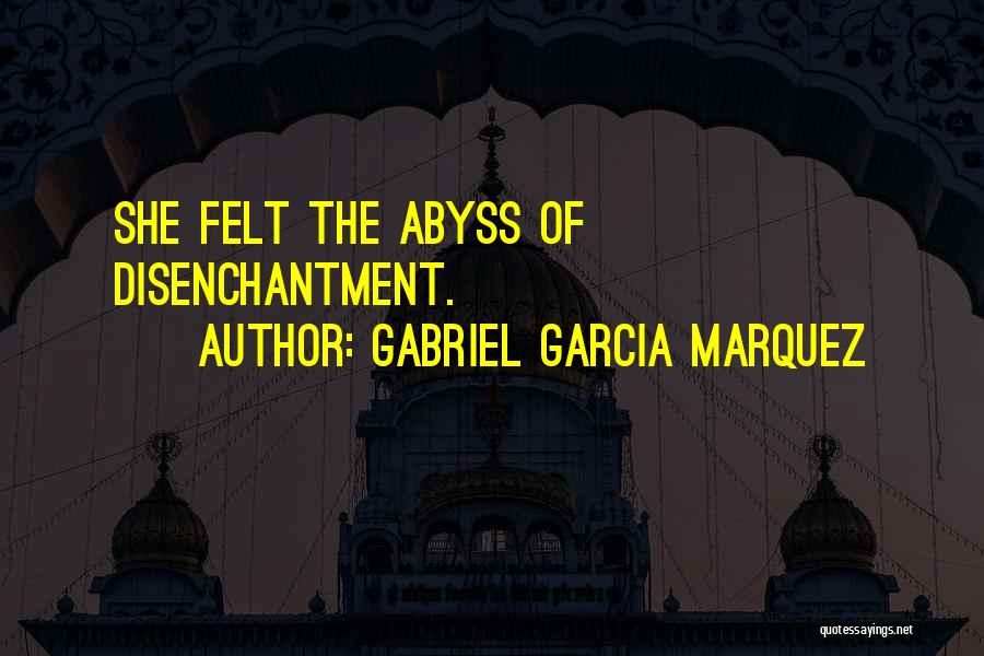 Gabriel Garcia Marquez Quotes: She Felt The Abyss Of Disenchantment.