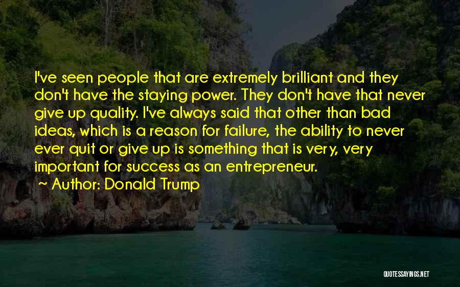 Donald Trump Quotes: I've Seen People That Are Extremely Brilliant And They Don't Have The Staying Power. They Don't Have That Never Give