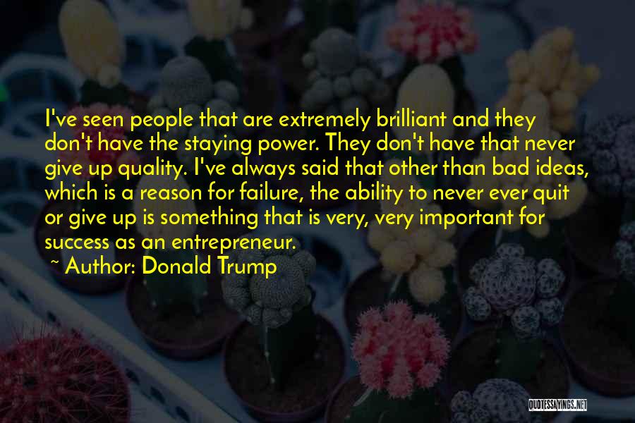 Donald Trump Quotes: I've Seen People That Are Extremely Brilliant And They Don't Have The Staying Power. They Don't Have That Never Give