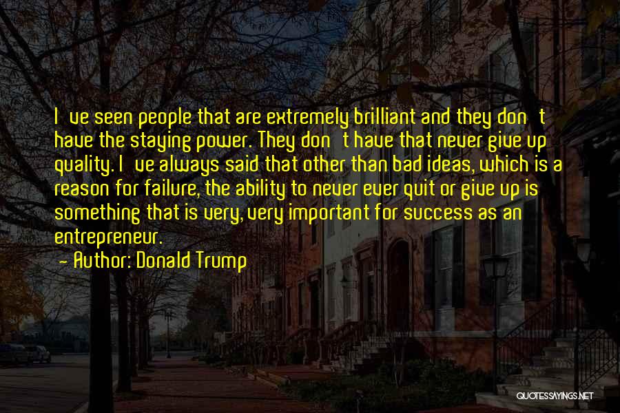 Donald Trump Quotes: I've Seen People That Are Extremely Brilliant And They Don't Have The Staying Power. They Don't Have That Never Give