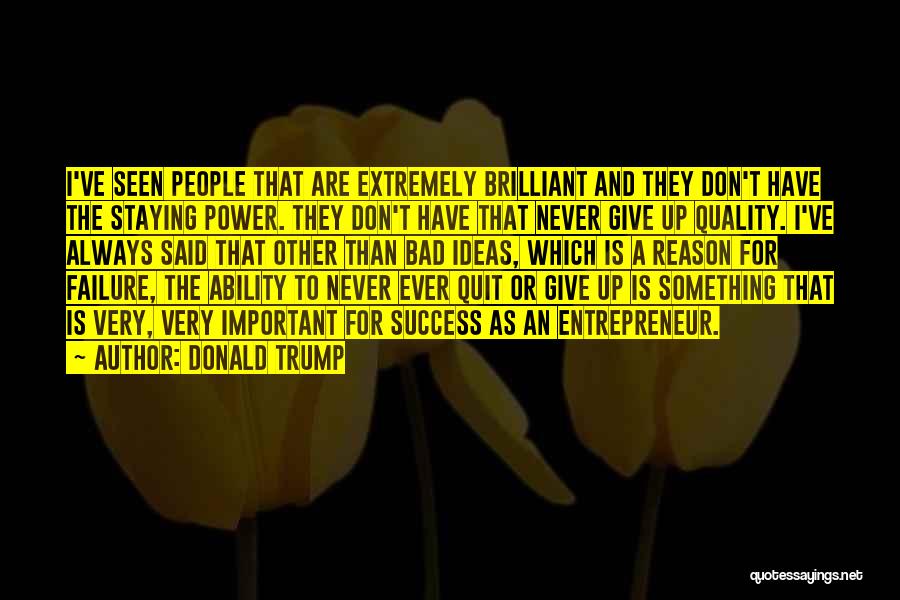 Donald Trump Quotes: I've Seen People That Are Extremely Brilliant And They Don't Have The Staying Power. They Don't Have That Never Give