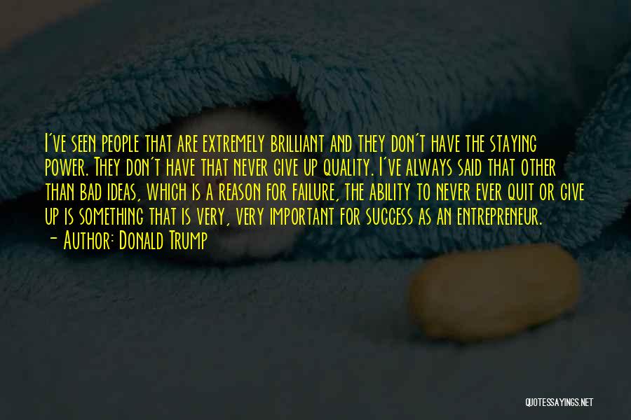 Donald Trump Quotes: I've Seen People That Are Extremely Brilliant And They Don't Have The Staying Power. They Don't Have That Never Give