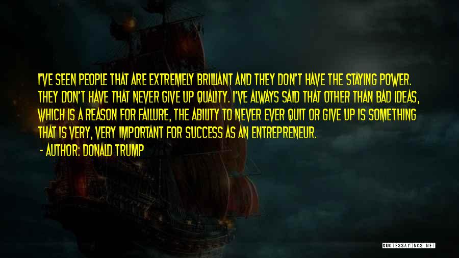 Donald Trump Quotes: I've Seen People That Are Extremely Brilliant And They Don't Have The Staying Power. They Don't Have That Never Give