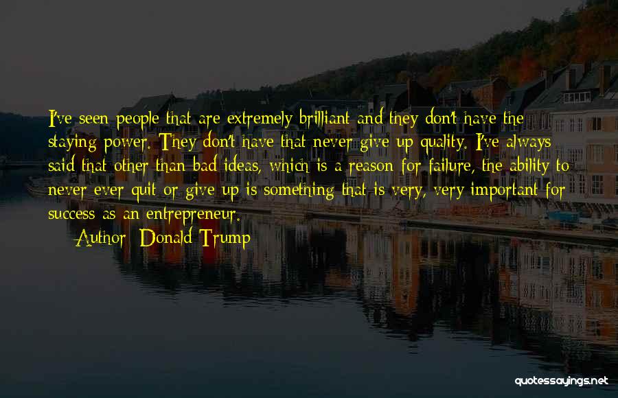 Donald Trump Quotes: I've Seen People That Are Extremely Brilliant And They Don't Have The Staying Power. They Don't Have That Never Give