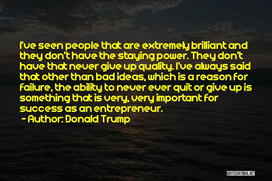 Donald Trump Quotes: I've Seen People That Are Extremely Brilliant And They Don't Have The Staying Power. They Don't Have That Never Give