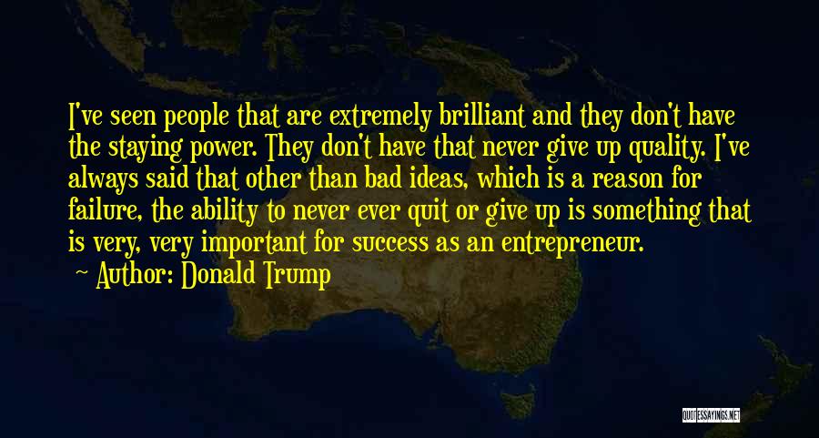 Donald Trump Quotes: I've Seen People That Are Extremely Brilliant And They Don't Have The Staying Power. They Don't Have That Never Give