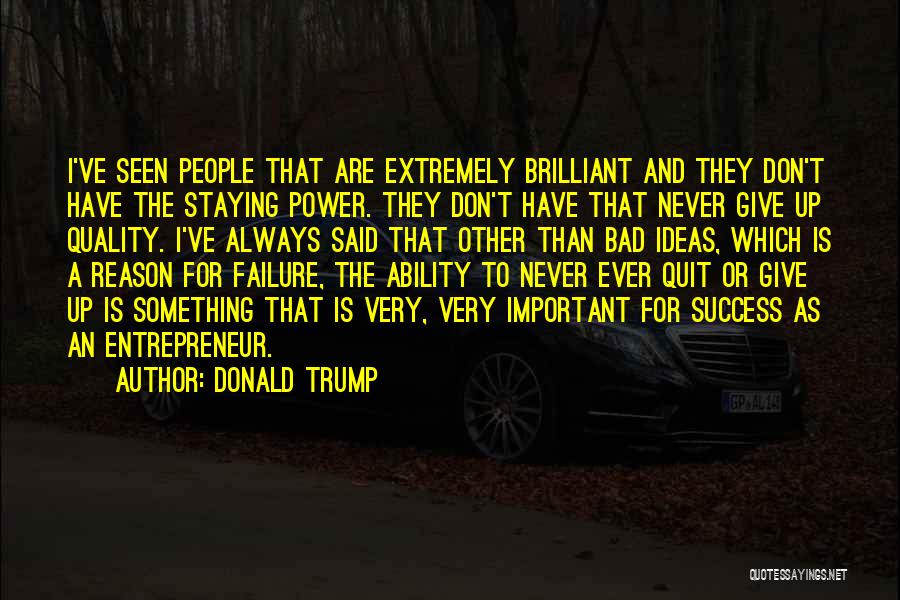 Donald Trump Quotes: I've Seen People That Are Extremely Brilliant And They Don't Have The Staying Power. They Don't Have That Never Give