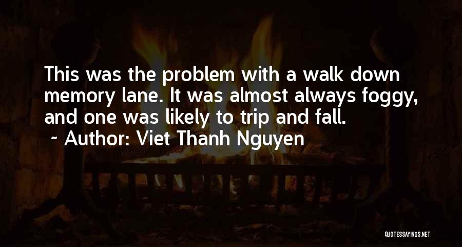 Viet Thanh Nguyen Quotes: This Was The Problem With A Walk Down Memory Lane. It Was Almost Always Foggy, And One Was Likely To