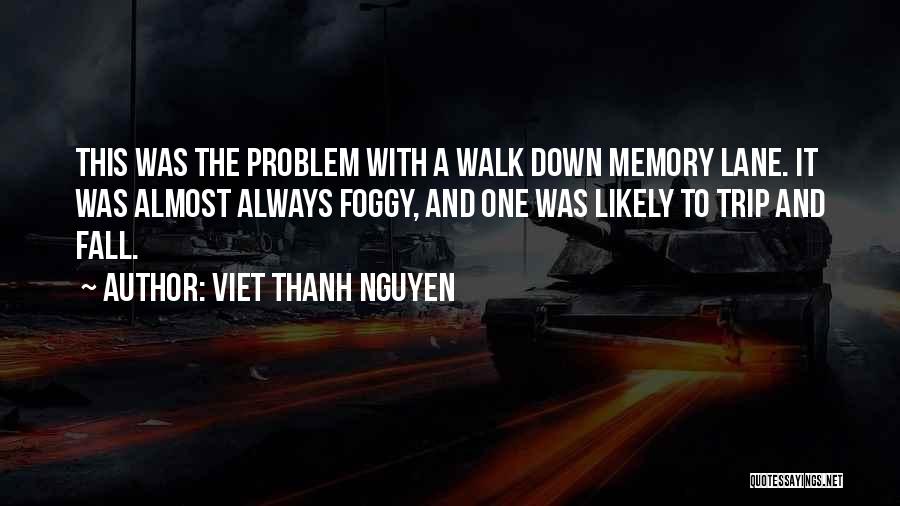 Viet Thanh Nguyen Quotes: This Was The Problem With A Walk Down Memory Lane. It Was Almost Always Foggy, And One Was Likely To