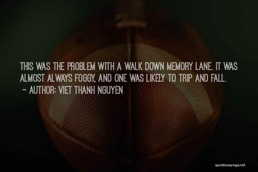 Viet Thanh Nguyen Quotes: This Was The Problem With A Walk Down Memory Lane. It Was Almost Always Foggy, And One Was Likely To