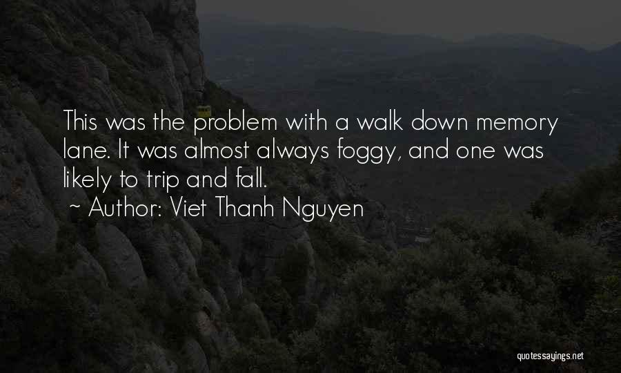 Viet Thanh Nguyen Quotes: This Was The Problem With A Walk Down Memory Lane. It Was Almost Always Foggy, And One Was Likely To