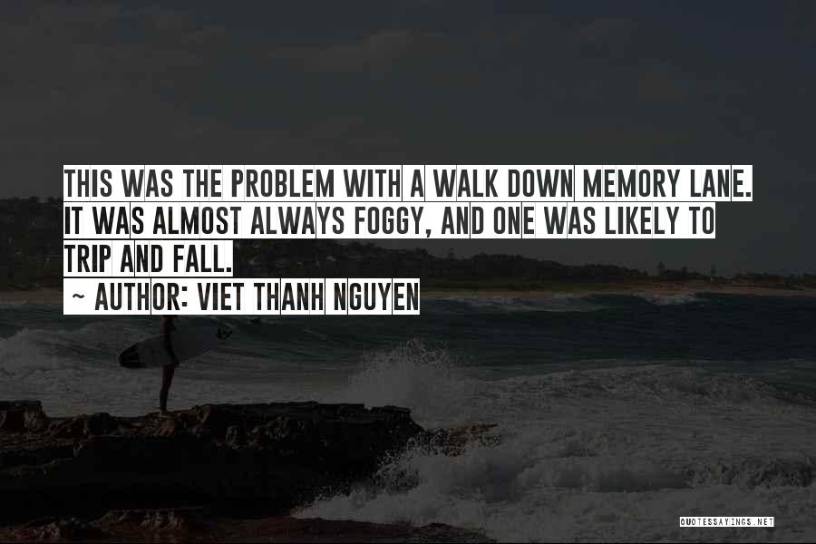 Viet Thanh Nguyen Quotes: This Was The Problem With A Walk Down Memory Lane. It Was Almost Always Foggy, And One Was Likely To