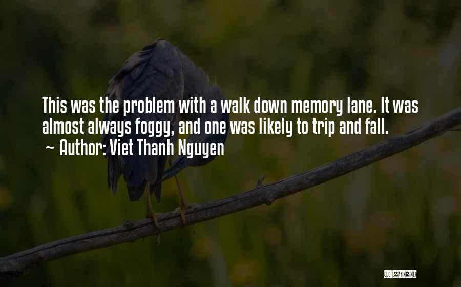 Viet Thanh Nguyen Quotes: This Was The Problem With A Walk Down Memory Lane. It Was Almost Always Foggy, And One Was Likely To