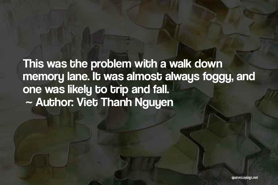 Viet Thanh Nguyen Quotes: This Was The Problem With A Walk Down Memory Lane. It Was Almost Always Foggy, And One Was Likely To