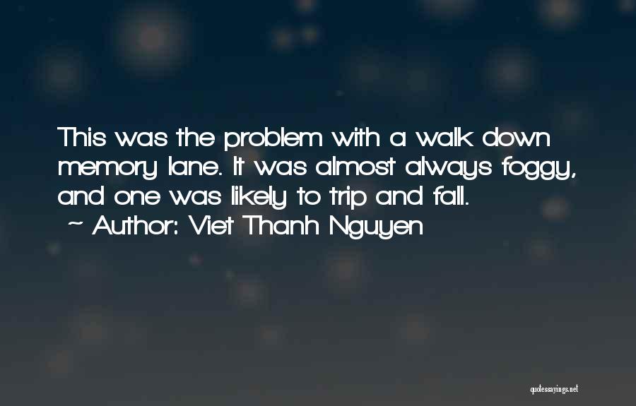 Viet Thanh Nguyen Quotes: This Was The Problem With A Walk Down Memory Lane. It Was Almost Always Foggy, And One Was Likely To