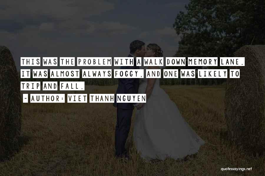 Viet Thanh Nguyen Quotes: This Was The Problem With A Walk Down Memory Lane. It Was Almost Always Foggy, And One Was Likely To