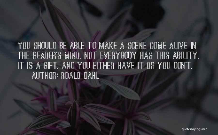 Roald Dahl Quotes: You Should Be Able To Make A Scene Come Alive In The Reader's Mind. Not Everybody Has This Ability. It