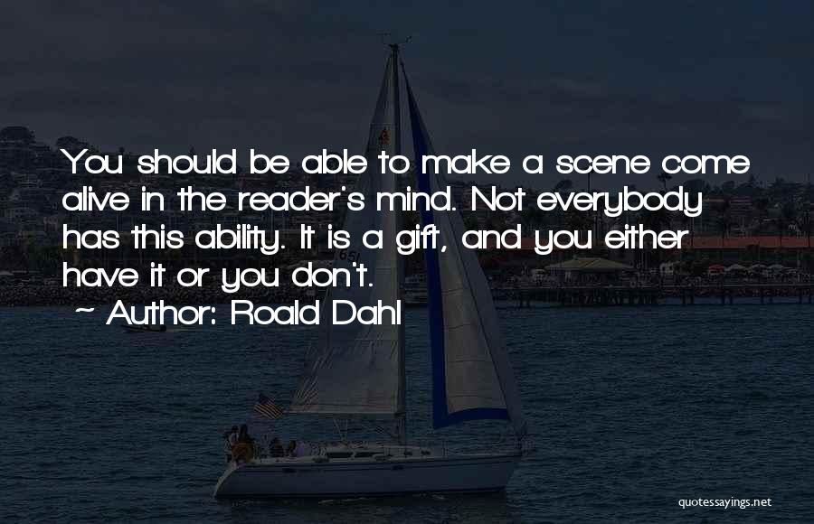 Roald Dahl Quotes: You Should Be Able To Make A Scene Come Alive In The Reader's Mind. Not Everybody Has This Ability. It