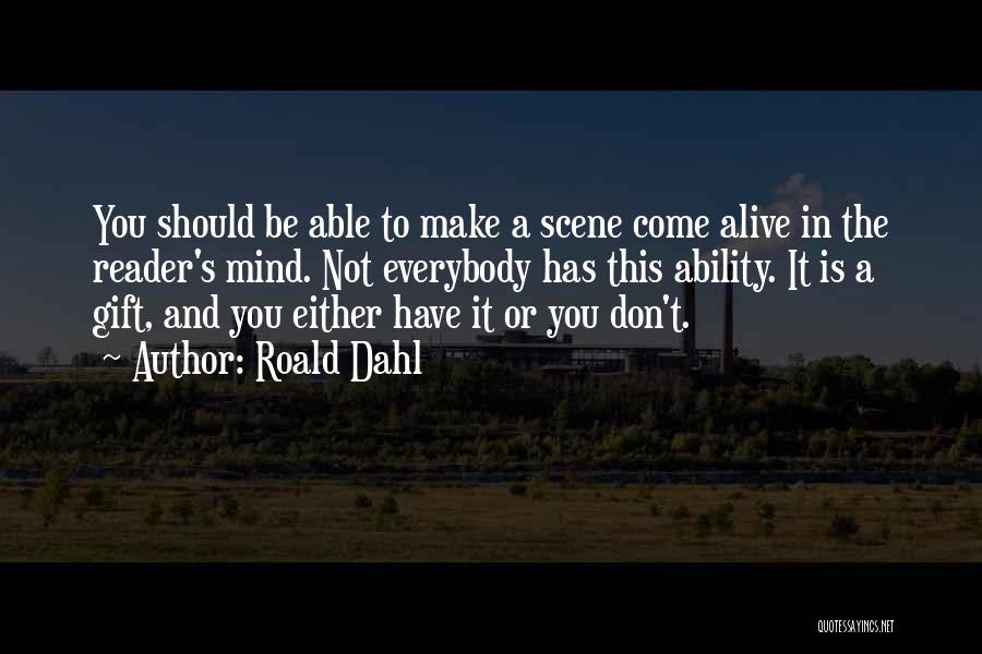 Roald Dahl Quotes: You Should Be Able To Make A Scene Come Alive In The Reader's Mind. Not Everybody Has This Ability. It