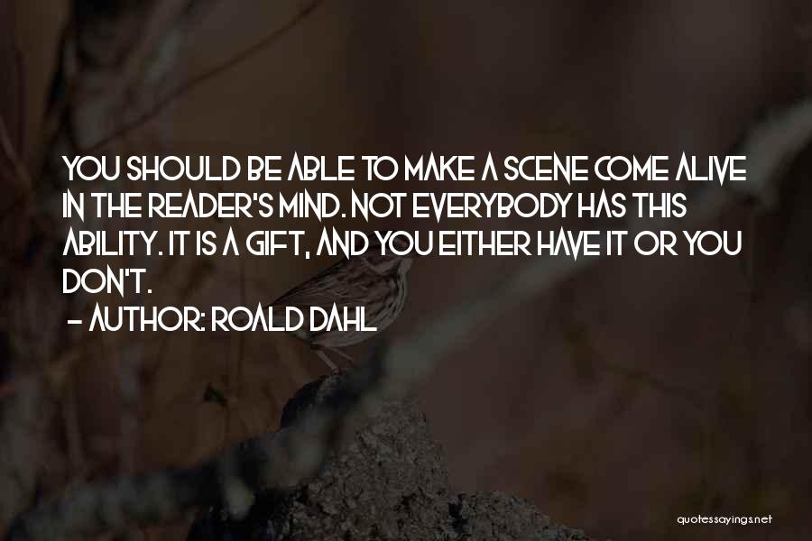 Roald Dahl Quotes: You Should Be Able To Make A Scene Come Alive In The Reader's Mind. Not Everybody Has This Ability. It