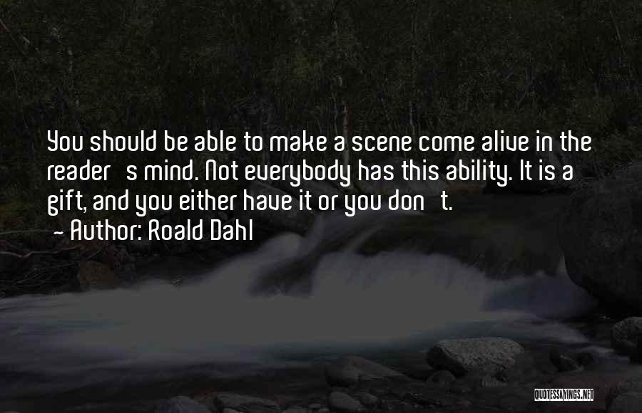 Roald Dahl Quotes: You Should Be Able To Make A Scene Come Alive In The Reader's Mind. Not Everybody Has This Ability. It
